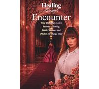 healing through encounter: Meeting the Father’s Love Where Your Heart Was Broken