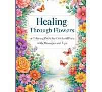 Healing Through Flowers: A Coloring Book for Grief and Hope | Floral Coloring Pages with Comfort Messages and Gentle Grief Tips for Adults