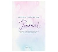 Healing Through Him: 30 Days of Prayer, Prompts & Truth for the Woman on Her Heart-Healing Journey