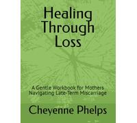 Healing Through Loss: A Gentle Workbook for Mothers Navigating Late-Term Miscarriage