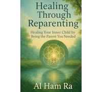 Healing Through Reparenting: A Guide to Becoming the Parent You Needed