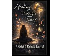 Healing Through Tears: A Grief and Release Journal