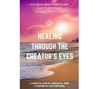 Healing Through the Creator’s Eyes: A Scripture-Based Guide to Self-Love & Wholeness: 1