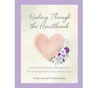 Healing Through the Heartbreak: A Gentle Journal for Parents of Children Battling Addiction
