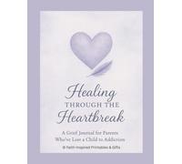 Healing Through the Heartbreak: A Grief Journal for Parents Who've Lost a Child to Addiction