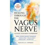 Healing Through The Vagus Nerve: Activate Your Body’s Superpower With Simple, Science-Backed Techniques to Relieve Stress and Anxiety, Improve Sleep, and Restore Calm in Just 10 Minutes a Day