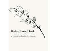 Healing Through Truth: A Guided Journal for Letting Go, Reclaiming Yourself, and Moving Forward
