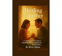 Healing Together: A Comprehensive Guide to Repairing and Sustaining Your Relationship