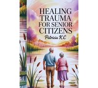 HEALING TRAUMA FOR SENIOR CITIZENS: "Restoring Emotional Well-being and Finding Inner Strength After Life’s Challenges"
