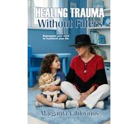 HEALING TRAUMA WITHOUT FILTERS: Reprogram Your Mind to Transform Your Life