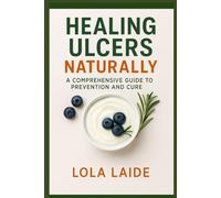 HEALING ULCERS NATURALLY: A Comprehensive Guide to Prevention and Cure