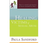 Healing Victims of Sexual Abuse: How to Counsel and Minister to Hearts Wounded by Abuse