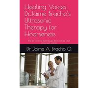 Healing Voices: Dr.Jaime Bracho's Ultrasonic Therapy for Hoarseness: The innovative techniques that restore and empower voices