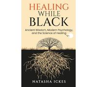 Healing While Black: Ancient Wisdom. Modern Psychology and the Science of Healing