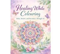 Healing While Colouring: Relax, Restore, and Reconnect Through Art