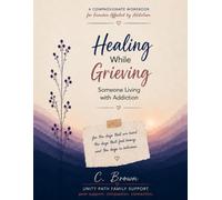 Healing While Grieving Someone Living with Addiction: Coping with Love, Loss & Uncertainty