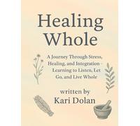 Healing Whole: A Journey Through Stress, Healing, and Integration Learning to Listen, Let Go, and Live Whole