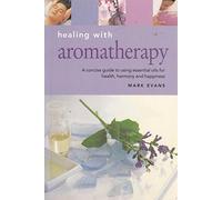 Healing with Aromatherapy A Concise Guide to Using Essential Oils for Heath, Harmony and Happiness