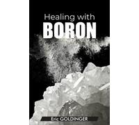 Healing with Boron: The Complete Book Guide to Safe and Miraculous Treatments for many ailments and inflammations with Boron