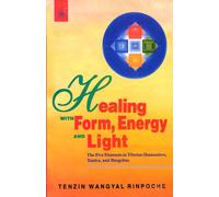 Healing with Form, Energy and Light: The Five Elements in Tibetan Shamanism, Tantra and Dzogchen
