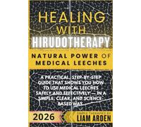 Healing with Hirudotherapy - Natural Power of Medical Leeches: A Practical, Step-By-Step Guide That Shows You How To Use Medical Leeches Safely And ... - In A Simple, Clear, And Science-Based Way.