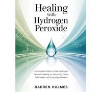 HEALING WITH HYDROGEN PEROXIDE: A Complete Guide to Safe Hydrogen Peroxide Healing for Immunity, Detox, Skin Health, and Everyday Wellness