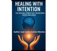 Healing with Intention: The Invisible Power That Transforms Bodies, Minds: Scientific Approach to Concepts Related to Conscious Intention, Holistic ... Prayer, Meditation, Creative Visualizati