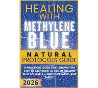 Healing with Methylene Blue - The Natural Protocols Guide: A practical step-by-step guide that shows you how to use Methylene Blue - simply, safely, and effectively