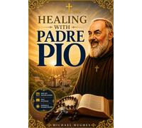 Healing with Padre Pio: A Catholic Journey of Prayer, Novenas, Scripture, and Daily Devotions for Peace, Strength, and Hope