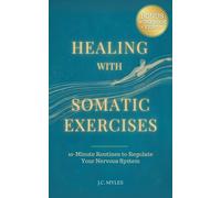 Healing With Somatic Exercises: 10-Minute Routines to Regulate Your Nervous System - Release Trauma, Stress, Anxiety, and Activate Your Vagus Nerve to Balance Your Mind-Body Connection