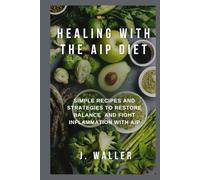 Healing with the AIP Diet: Simple Recipes and Strategies to Restore Balance and Fight Inflammation with AIP
