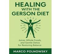 Healing with the Gerson Diet: Juices, Whole Foods, and Gentle Detox for Restoring Balance
