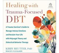 Healing with Trauma-Focused Dbt: A Trauma Survivor's Guide to Manage Intense Emotions and Reclaim Your Life with Polyvagal Theory and Dialectical Behavior Therapy