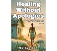 Healing Without Apologies: How to Forgive Toxic Parents Who Will Never Say Sorry