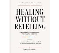 Healing without Retelling: A Trauma-Informed Workbook for Emotional Safety, Nervous System Regulation & Healing at Your Own Pace