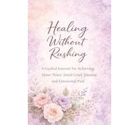 Healing Without Rushing: A Guided Journal for Emotional Healing, Trauma Recovery, and Finding Peace at Your Own Pace: Gentle Prompts for Letting Go, Self-Compassion, and Slow, Sustainable Healing