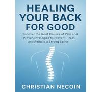 HEALING YOUR BACK FOR GOOD: Discover the Root Causes of Pain and Proven Strategies to Prevent, Treat, and Rebuild a Strong Spine