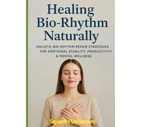 Healing Your Bio-Rhythm Naturally: Holistic Bio-Rhythm Repair Strategies for Emotional Stability, Productivity & Mental Wellness