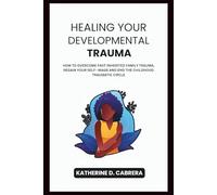 HEALING YOUR DEVELOPMENTAL TRAUMA: HOW TO OVERCOME PAST INHERITED FAMILY TRAUMA, REGAIN YOUR SELF- IMAGE AND END THE CHILDHOOD TRAUMATIC CIRCLE