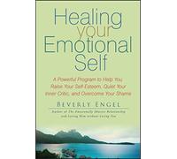 Healing Your Emotional Self: A Powerful Program to Help You Raise Your Self-Esteem, Quiet Your Inner Critic, and Overcome Your Shame