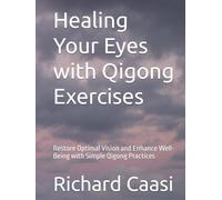 Healing Your Eyes with Qigong Exercises: Restore Optimal Vision and Enhance Well-Being with Simple Qigong Practices