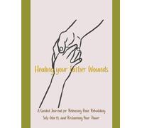 Healing Your Father Wounds: A Guided Journal for Releasing Pain, Rebuilding Self-Worth, and Reclaiming Your Power