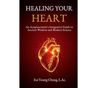 Healing Your Heart: An Acupuncturist's Integrative Guide to Ancient Wisdom and Modern Science