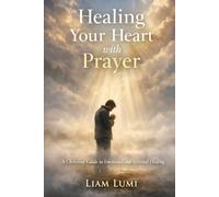 Healing Your Heart with Prayer: A Christian Guide to Emotional and Spiritual Healing