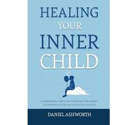 Healing Your Inner Child: A Compassionate Guide to Silence Your Inner Critic, Reclaim Your Self-Worth, and Become the Parent You Never Had
