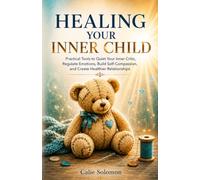 Healing Your Inner Child: Practical Tools to Quiet Your Inner Critic, Regulate Emotions, Build Self-Compassion, and Create Healthier Relationships