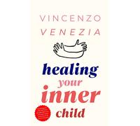 Healing Your Inner Child: Reclaiming your Little Child That is Wounded Wit...