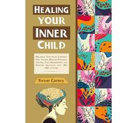 Healing Your Inner Child: Rise above Trust Issues, Confront Past Trauma, Recover Emotional Control, Face Abandonment, and Nurture Self-Love with 30+ CBT activities