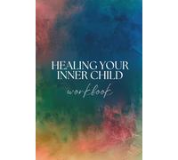 Healing Your Inner Child Workbook : A Transformative Guide to Processing Childhood Trauma, Embracing Self-Love & Discovering Your Authentic Self