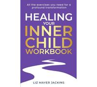 Healing Your Inner Child Workbook: All the Exercises You Need for a Profound Transformation
